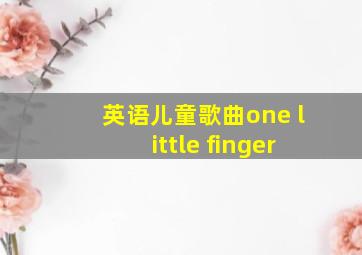 英语儿童歌曲one little finger